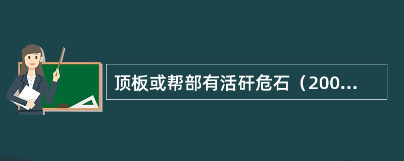 顶板或帮部有活矸危石（200ｍｍ*200ｍｍ以上），在1.0米范围内从事其它作业