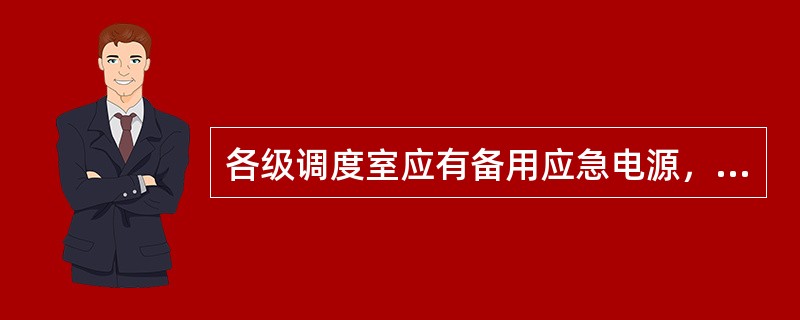 各级调度室应有备用应急电源，保证在停电状态下调度通讯和调度照明正常运行。