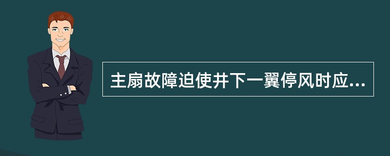 主扇故障迫使井下一翼停风时应立即通知受影响地点人员停止作业、迅速撤离。