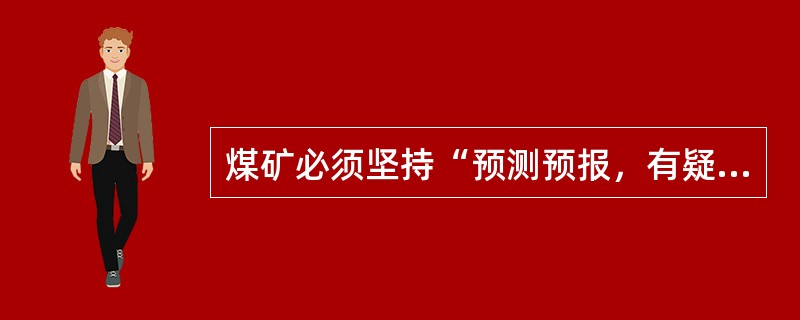 煤矿必须坚持“预测预报，有疑必探，先探后掘，先治后采”的探放水原则。