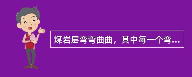 煤岩层弯弯曲曲,其中每一个弯曲部分称为褶曲构造。 煤岩层弯弯曲曲,其中每一个弯曲部分称为褶曲构造。