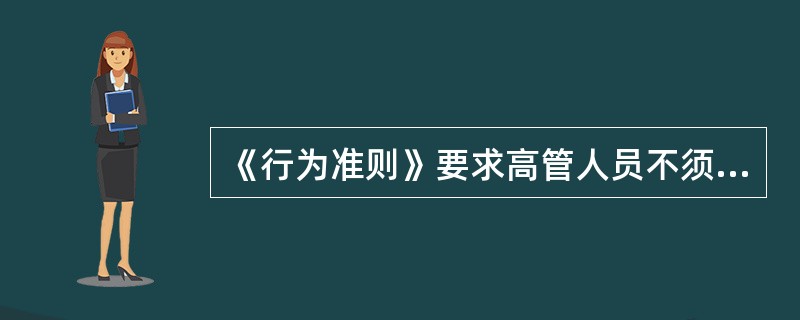 《行为准则》要求高管人员不须诚信经营，公平、公正地对待客户，以优质的产品和良好的