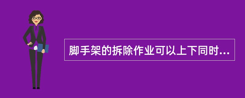 脚手架的拆除作业可以上下同时进行。（）