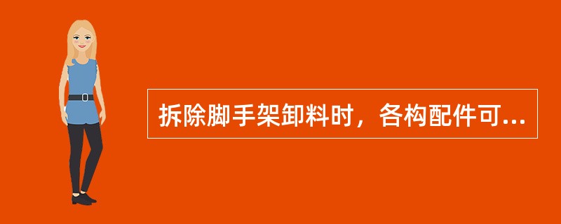 拆除脚手架卸料时，各构配件可以抛掷至地面。（）