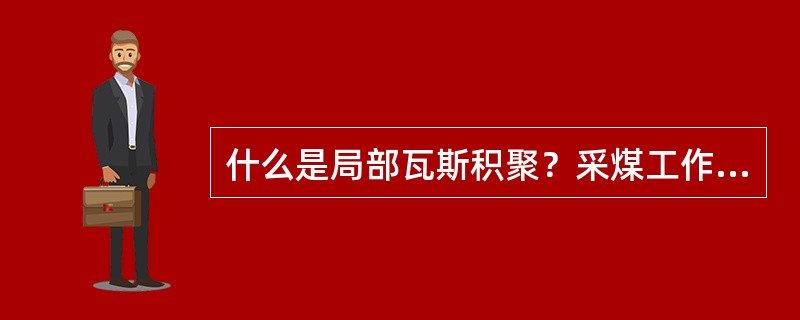 什么是局部瓦斯积聚？采煤工作面哪些地点容易出现瓦斯积聚？