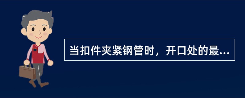 当扣件夹紧钢管时，开口处的最小距离应小于5mm。（）