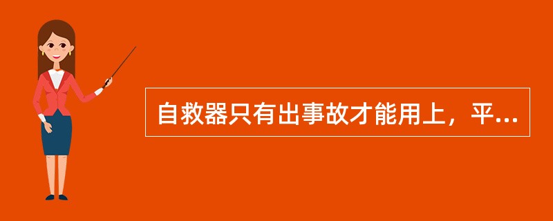 自救器只有出事故才能用上，平时戴不戴无所谓。