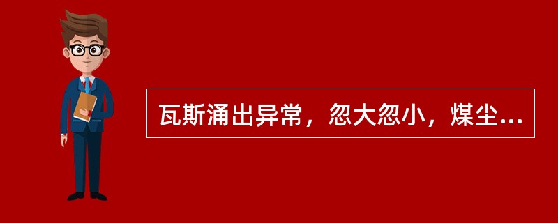 瓦斯涌出异常，忽大忽小，煤尘增大，气味异常，发闷，打钻时喷煤、喷瓦斯，煤壁发冷，