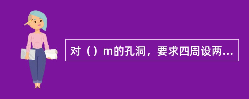 对（）m的孔洞，要求四周设两道防护栏杆，中间支挂水平安全网。