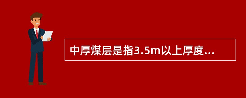 中厚煤层是指3.5m以上厚度的煤层。