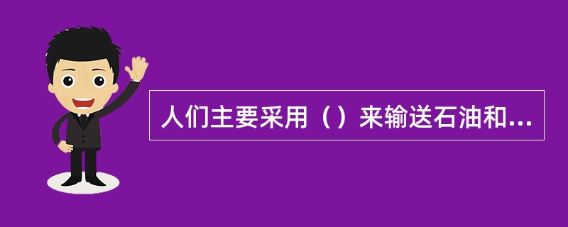 人们主要采用（）来输送石油和天然气。