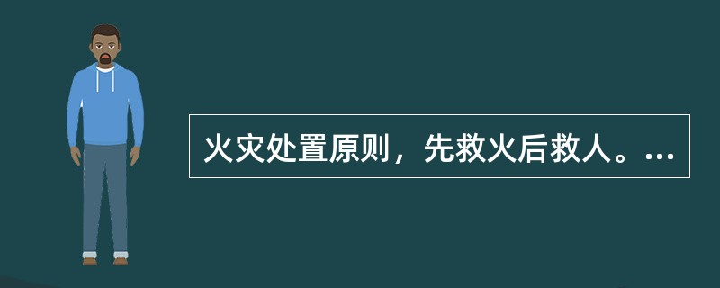 火灾处置原则，先救火后救人。（）