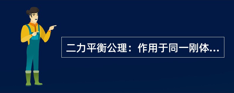 二力平衡公理：作用于同一刚体的两个力，如果大小相等，方向相反，作用于同一条直线上