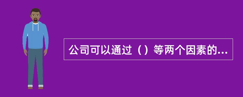 公司可以通过（）等两个因素的组合来改变产品的供给。