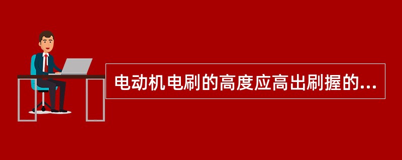 电动机电刷的高度应高出刷握的表面约（）。