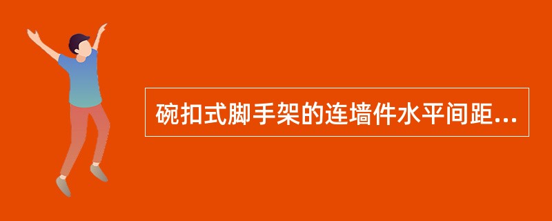 碗扣式脚手架的连墙件水平间距不应大于4.5m。（）