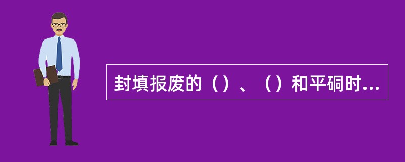 封填报废的（）、（）和平硐时，应当做好隐蔽工程记录，并填图归档。