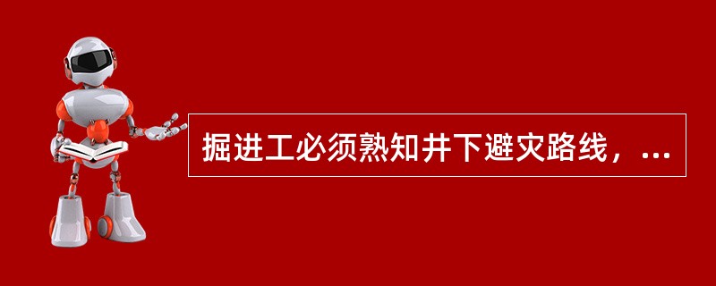 掘进工必须熟知井下避灾路线，正确的进行自救互救和安全脱险。