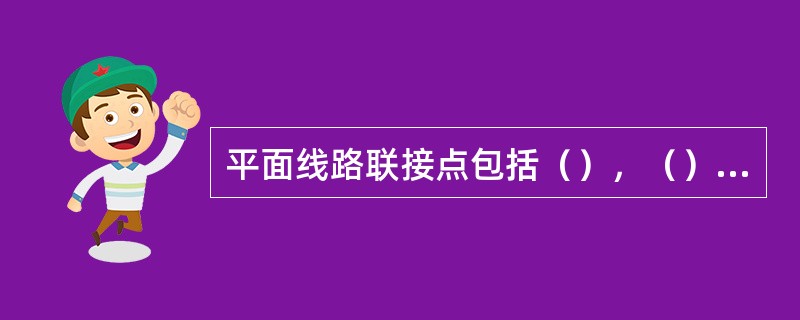 平面线路联接点包括（），（）的联接。