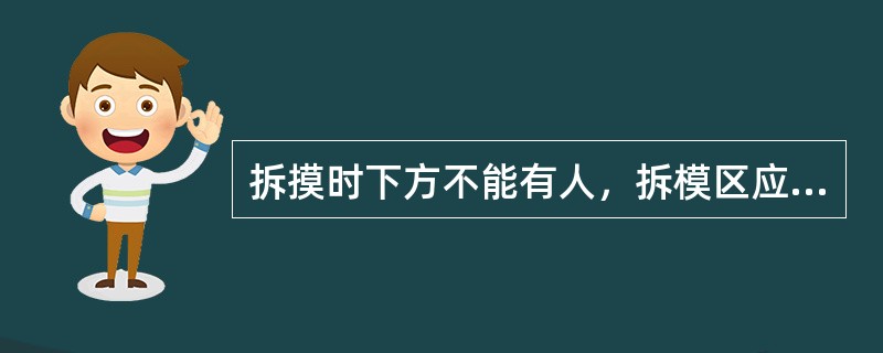 拆摸时下方不能有人，拆模区应设警戒线，以防有人误入被砸伤。（）