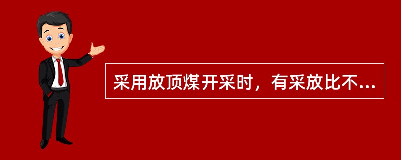 采用放顶煤开采时，有采放比不得大于（），否则严禁用（）开采。