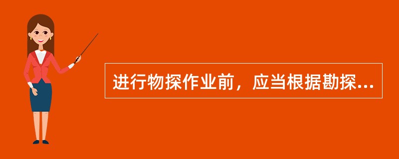 进行物探作业前，应当根据勘探区的水文地质条件、被探测地质体的地球物理特征和不同的