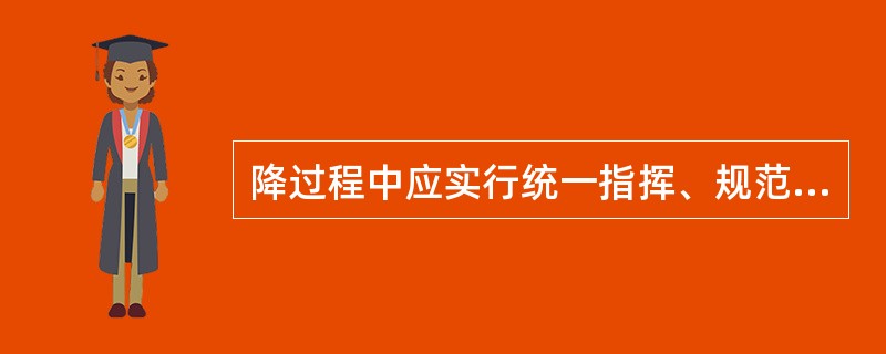 降过程中应实行统一指挥、规范指令。升、降指令只能由总指挥一人下达，但当有异常情况