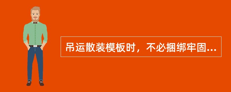 吊运散装模板时，不必捆绑牢固就可起吊。（）