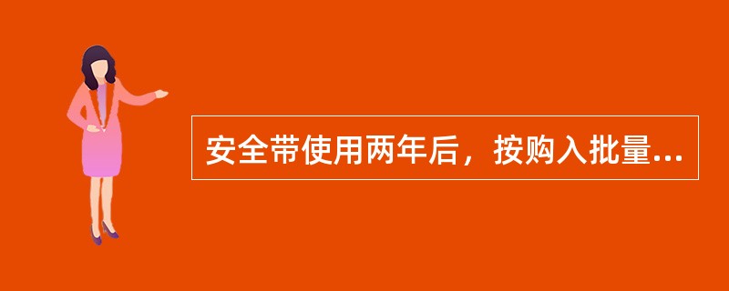 安全带使用两年后，按购入批量的情况，抽验一次（）