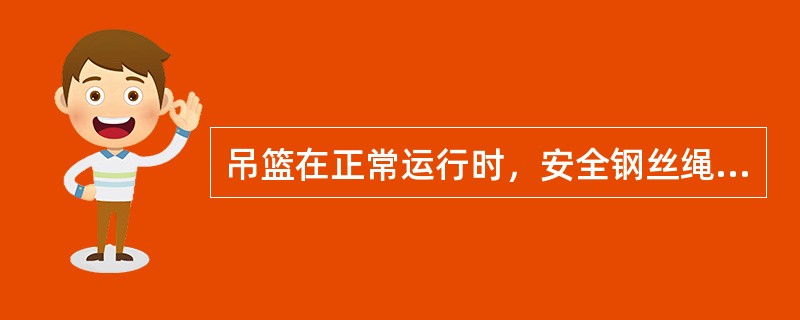 吊篮在正常运行时，安全钢丝绳应处于受力状态，以保证安全锁正常工作。（）