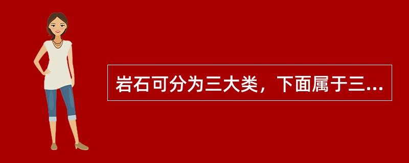 岩石可分为三大类，下面属于三大类之一的是（）。