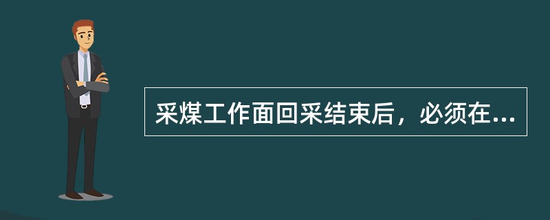 采煤工作面回采结束后，必须在（）内进行永久封闭。