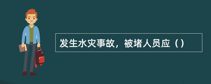 发生水灾事故，被堵人员应（）