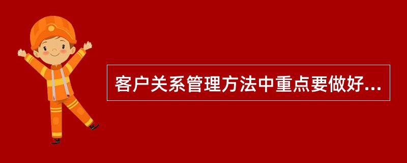 客户关系管理方法中重点要做好哪些工作？