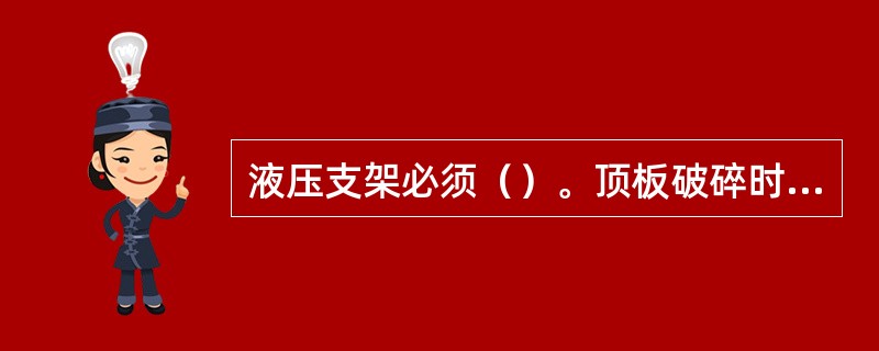 液压支架必须（）。顶板破碎时必须（）。