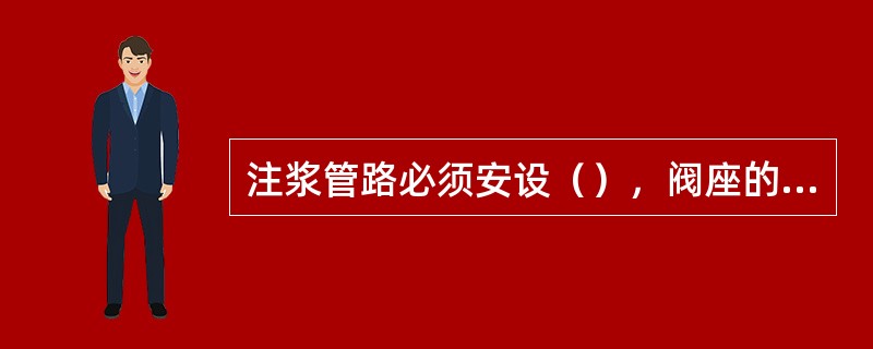 注浆管路必须安设（），阀座的拆卸和更替必须卸压后进行。