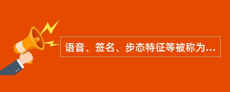 语音、签名、步态特征等被称为是（）生物特征。