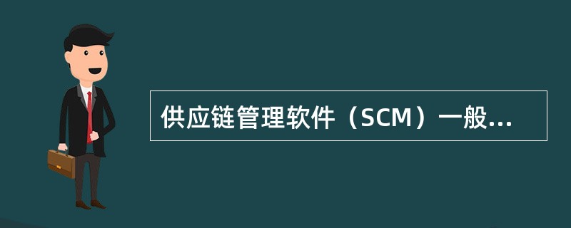 供应链管理软件（SCM）一般由哪些模块组成？它与ERP有何区别？