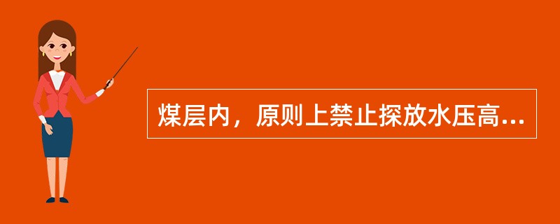 煤层内，原则上禁止探放水压高于的充水断层水、含水层水及陷落柱水等。（）