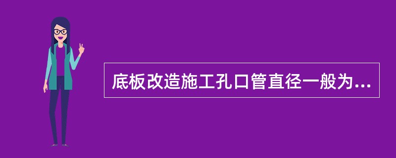 底板改造施工孔口管直径一般为（）。