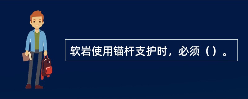 软岩使用锚杆支护时，必须（）。