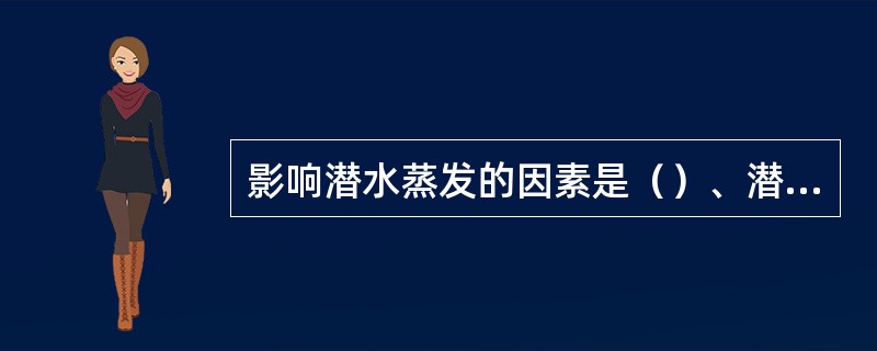 影响潜水蒸发的因素是（）、潜水埋深、包气带岩性及地下水流动系统的规模。