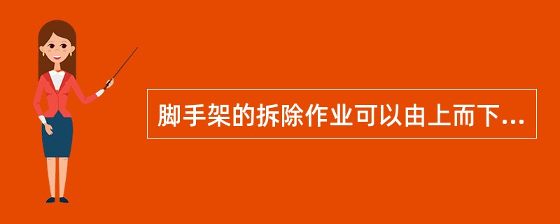 脚手架的拆除作业可以由上而下逐层进行，也可先拆除连墙件（）