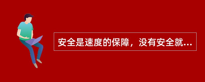 安全是速度的保障，没有安全就没有速度。（）