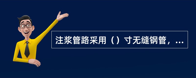 注浆管路采用（）寸无缝钢管，法兰接头。