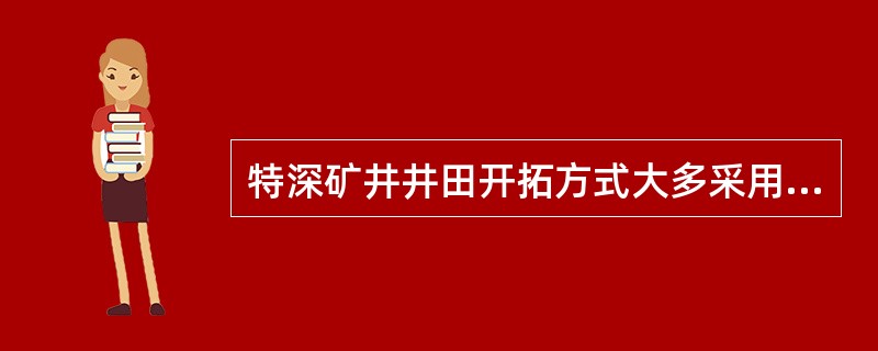 特深矿井井田开拓方式大多采用主斜副立综合开拓。