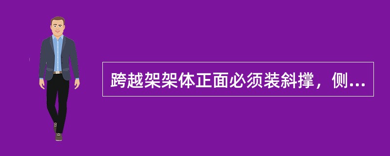 跨越架架体正面必须装斜撑，侧面可不用装斜撑。（）