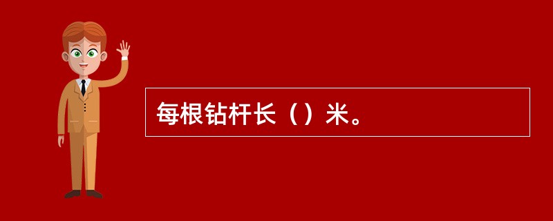 每根钻杆长（）米。