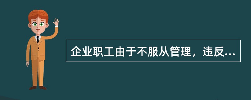 企业职工由于不服从管理，违反规章制度，或者强令工人违章冒险作业，因而发生重大伤亡