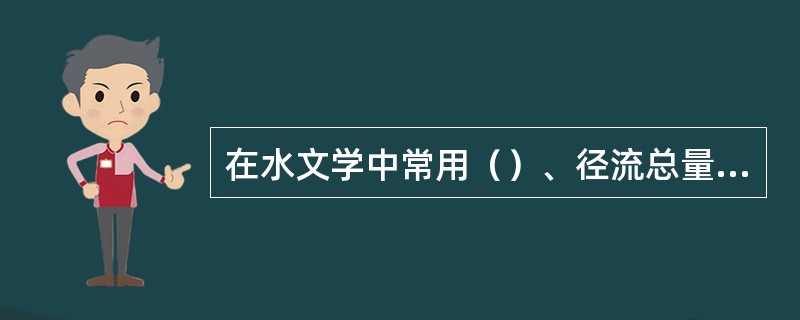 在水文学中常用（）、径流总量、径流深度、径流模数和径流系数等特征值说明地表径流。